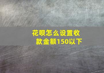 花呗怎么设置收款金额150以下