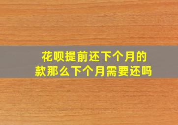 花呗提前还下个月的款那么下个月需要还吗