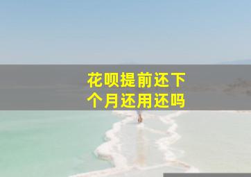 花呗提前还下个月还用还吗