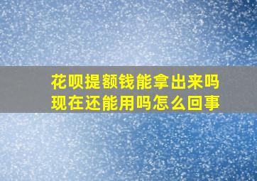 花呗提额钱能拿出来吗现在还能用吗怎么回事