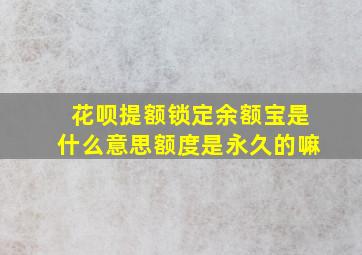 花呗提额锁定余额宝是什么意思额度是永久的嘛