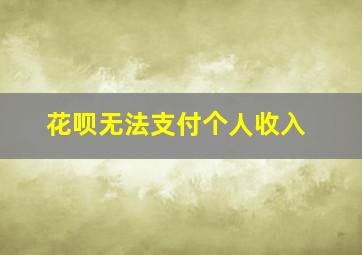 花呗无法支付个人收入