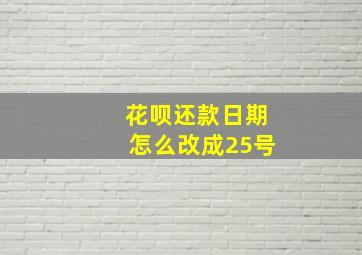 花呗还款日期怎么改成25号