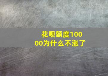 花呗额度10000为什么不涨了