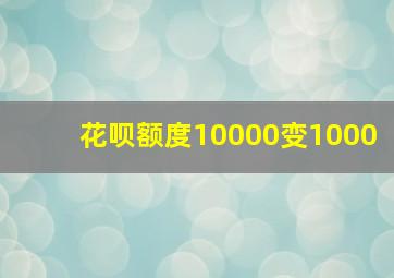 花呗额度10000变1000