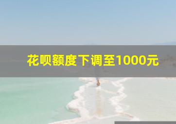 花呗额度下调至1000元