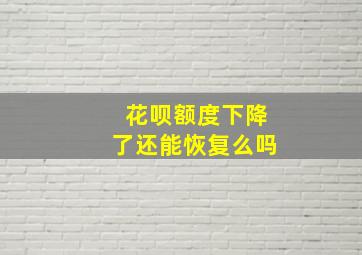 花呗额度下降了还能恢复么吗