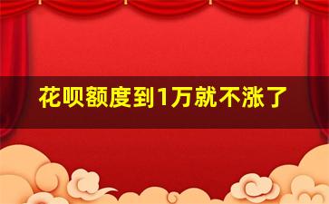 花呗额度到1万就不涨了