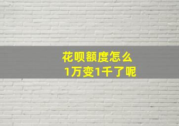 花呗额度怎么1万变1千了呢