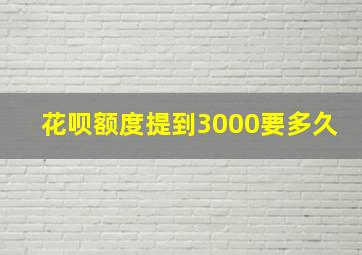 花呗额度提到3000要多久