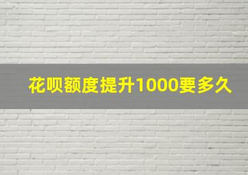 花呗额度提升1000要多久