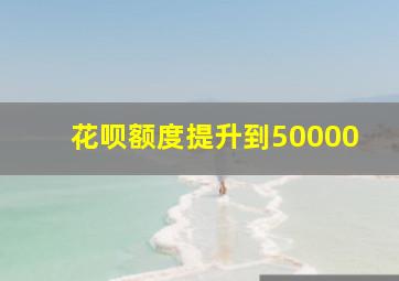 花呗额度提升到50000