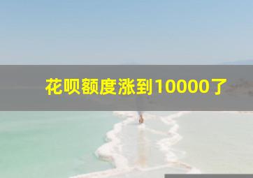 花呗额度涨到10000了