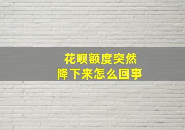 花呗额度突然降下来怎么回事