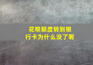 花呗额度转到银行卡为什么没了呢