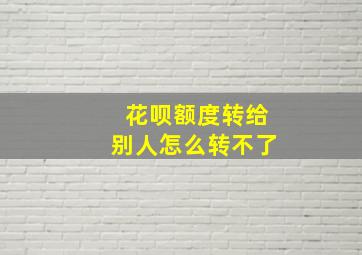 花呗额度转给别人怎么转不了