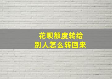 花呗额度转给别人怎么转回来