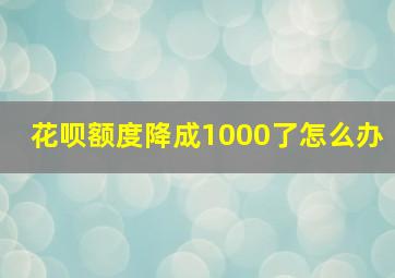 花呗额度降成1000了怎么办