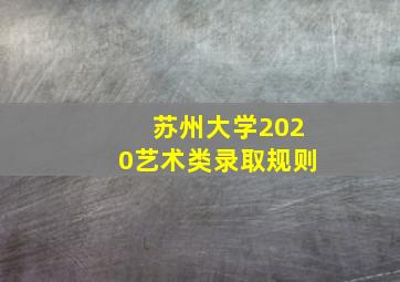 苏州大学2020艺术类录取规则