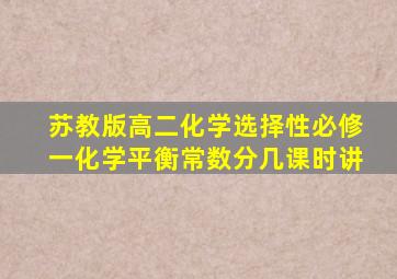 苏教版高二化学选择性必修一化学平衡常数分几课时讲