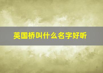 英国桥叫什么名字好听