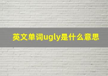 英文单词ugly是什么意思