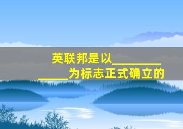 英联邦是以_____________为标志正式确立的