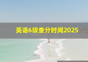 英语6级查分时间2025