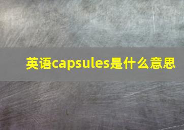 英语capsules是什么意思