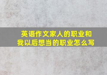 英语作文家人的职业和我以后想当的职业怎么写