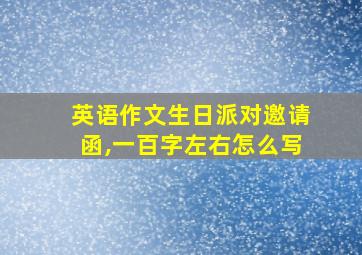 英语作文生日派对邀请函,一百字左右怎么写