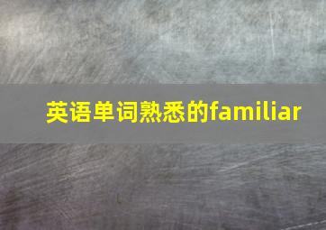 英语单词熟悉的familiar