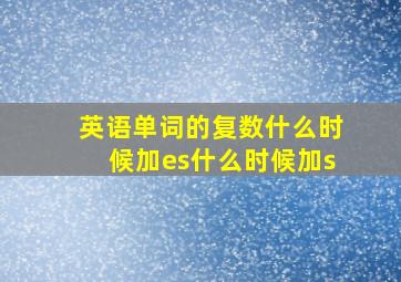 英语单词的复数什么时候加es什么时候加s