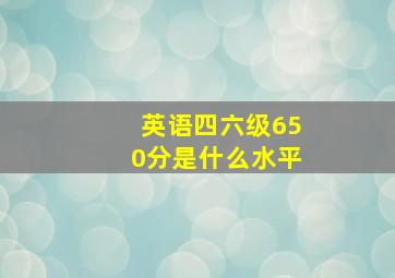 英语四六级650分是什么水平