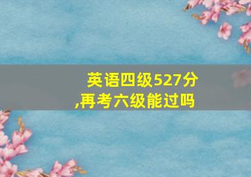 英语四级527分,再考六级能过吗