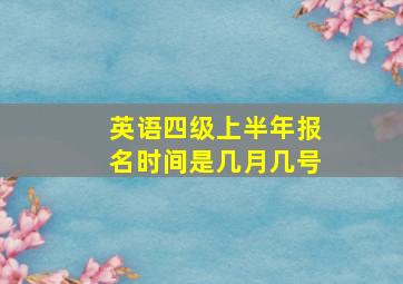 英语四级上半年报名时间是几月几号