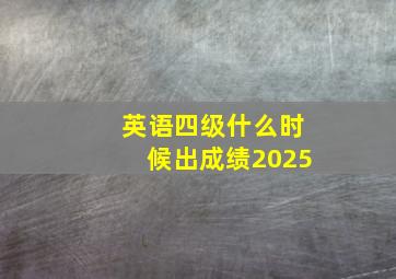 英语四级什么时候出成绩2025