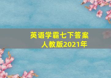 英语学霸七下答案人教版2021年