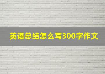 英语总结怎么写300字作文