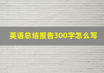 英语总结报告300字怎么写