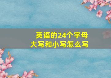 英语的24个字母大写和小写怎么写