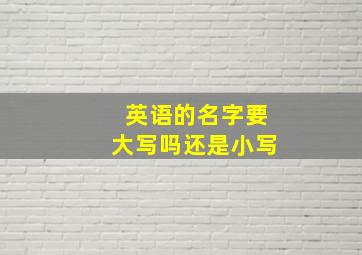 英语的名字要大写吗还是小写