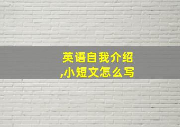 英语自我介绍,小短文怎么写