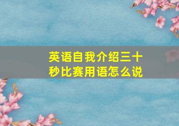 英语自我介绍三十秒比赛用语怎么说