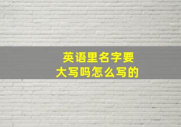 英语里名字要大写吗怎么写的