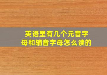 英语里有几个元音字母和辅音字母怎么读的