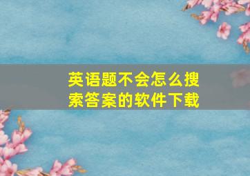 英语题不会怎么搜索答案的软件下载