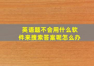 英语题不会用什么软件来搜索答案呢怎么办