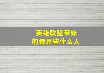 英雄联盟带妹的都是些什么人