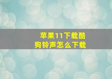 苹果11下载酷狗铃声怎么下载